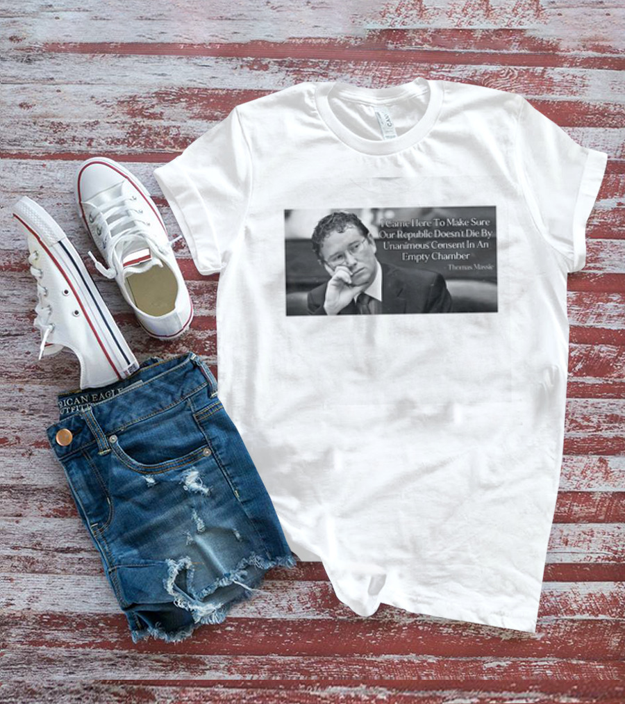 Thomas Massie I Came Here To Make Sure Our Republic Doesn't Die By Unanimous Consent In An Empty Chamber T-Shirt