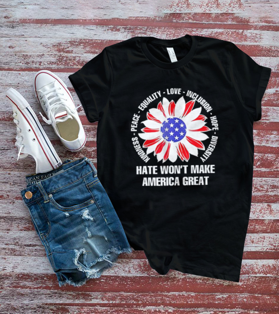 Kindness Peace Equality Love Inclusion Hope Diversity Flower USA Flag Hate Won’t Make America Great T-Shirt