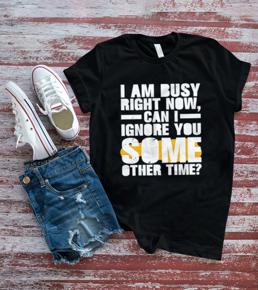 I Am Busy Right Now Can I Ignore You Some Other Time Bold Text With Yellow Highlight T-Shirt