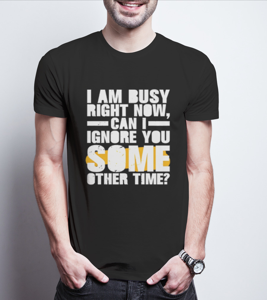 I Am Busy Right Now Can I Ignore You Some Other Time Bold Text With Yellow Highlight T-Shirt