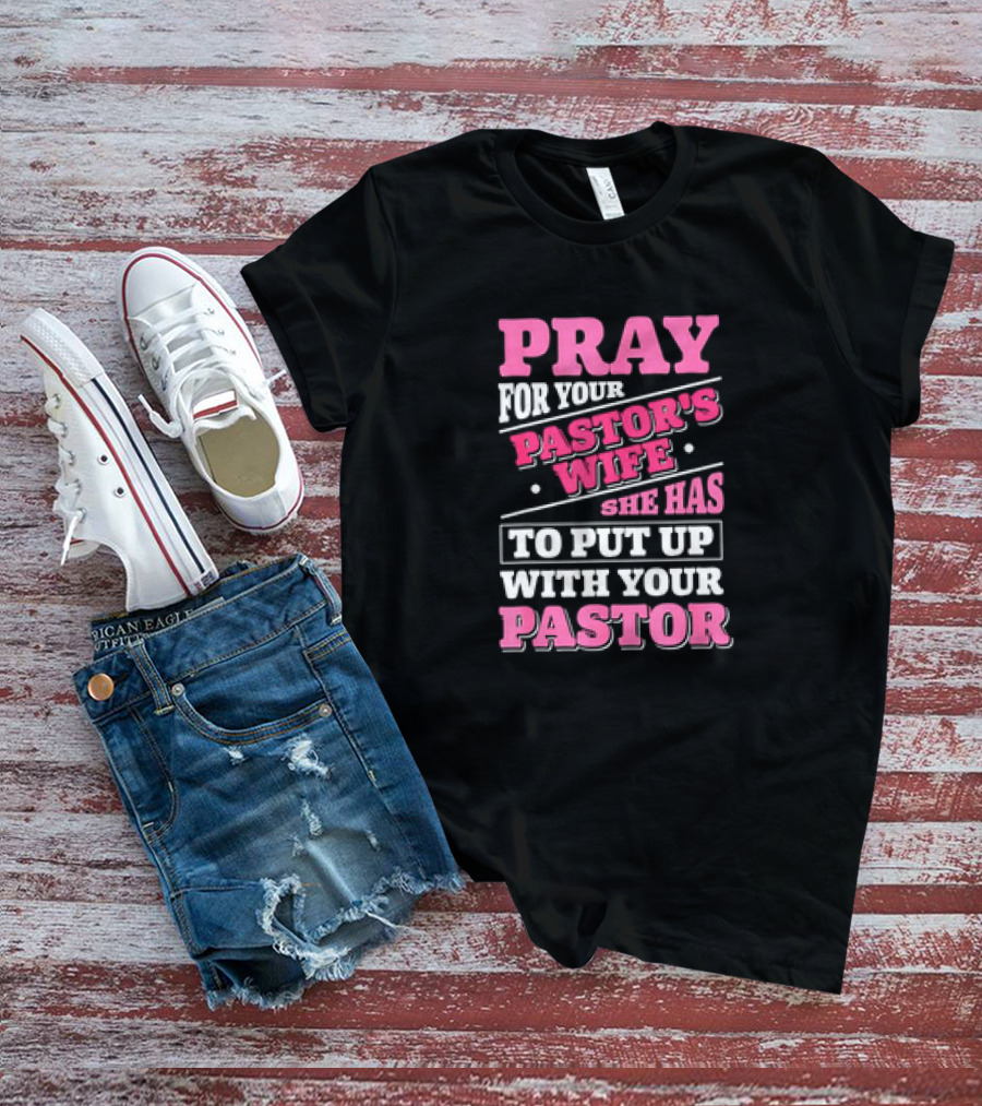 Pray For Your Pastor's Wife She Has To Put Up With Your Pastor T-Shirt