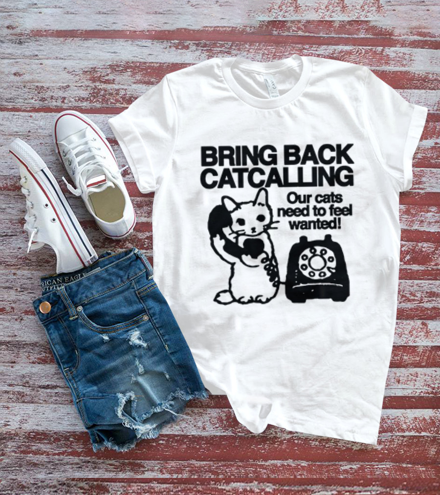 Bring Back Catcalling Our Cats Need To Feel Wanted Telephone Cat T-Shirt