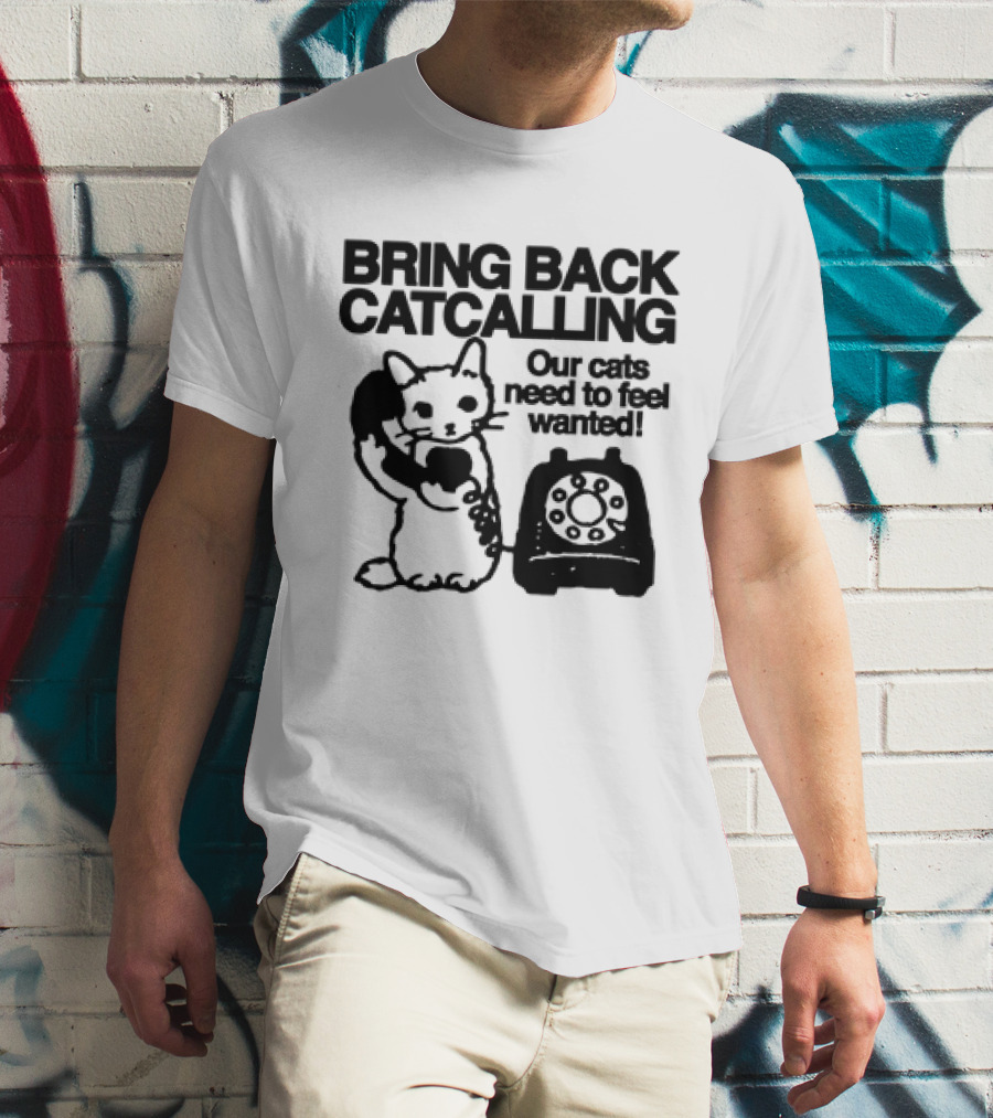 Bring Back Catcalling Our Cats Need To Feel Wanted Telephone Cat T-Shirt