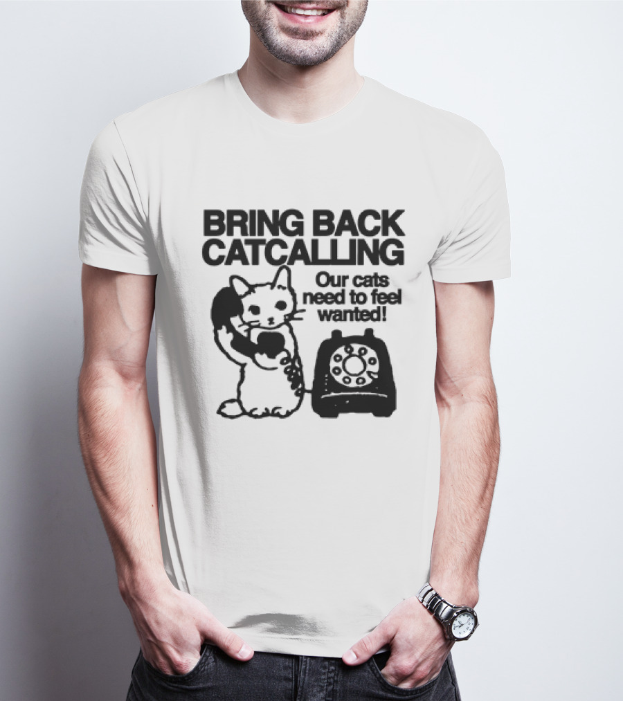Bring Back Catcalling Our Cats Need To Feel Wanted Telephone Cat T-Shirt