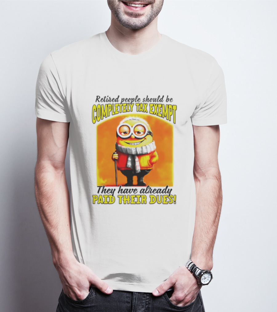 Retired People Should Be Completely Tax Exempt Minion Paid Their Dues T-Shirt