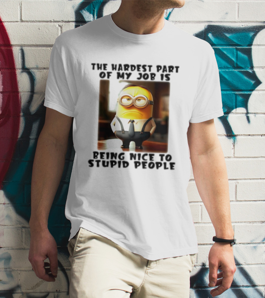 The Hardest Part Of My Job Is Being Nice To Stupid People Minion T-Shirt