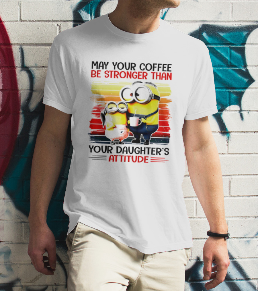 May Your Coffee Be Stronger Than Your Daughter’s Attitude Minions T-Shirt