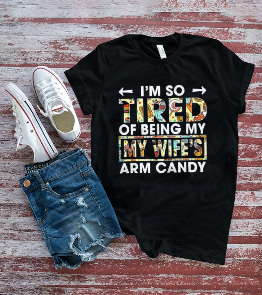 I’m So Tired Of Being My Wife’s Arm Candy Colorful Patterned Text T-Shirt