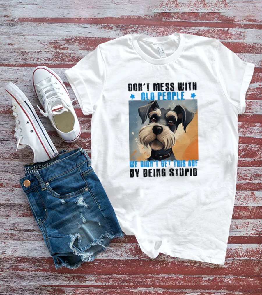 Don’t Mess With Old People We Didn’t Get This Age By Being Stupid Dog T-Shirt