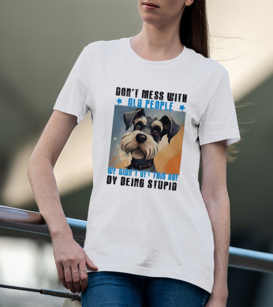 Don’t Mess With Old People We Didn’t Get This Age By Being Stupid Dog T-Shirt