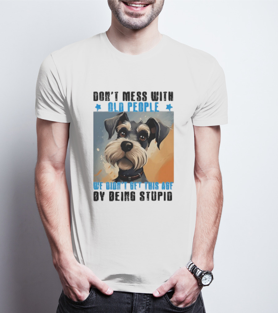 Don’t Mess With Old People We Didn’t Get This Age By Being Stupid Dog T-Shirt