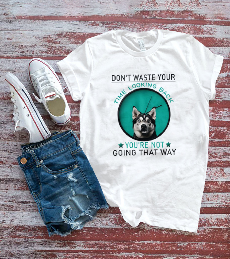 Don't Waste Your Time Looking Back You're Not Going That Way Husky Clock T-Shirt