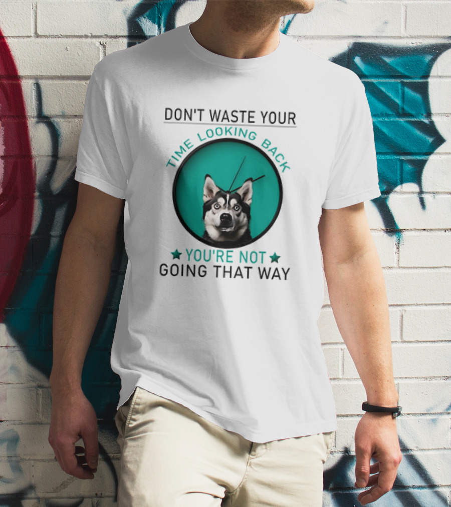 Don't Waste Your Time Looking Back You're Not Going That Way Husky Clock T-Shirt
