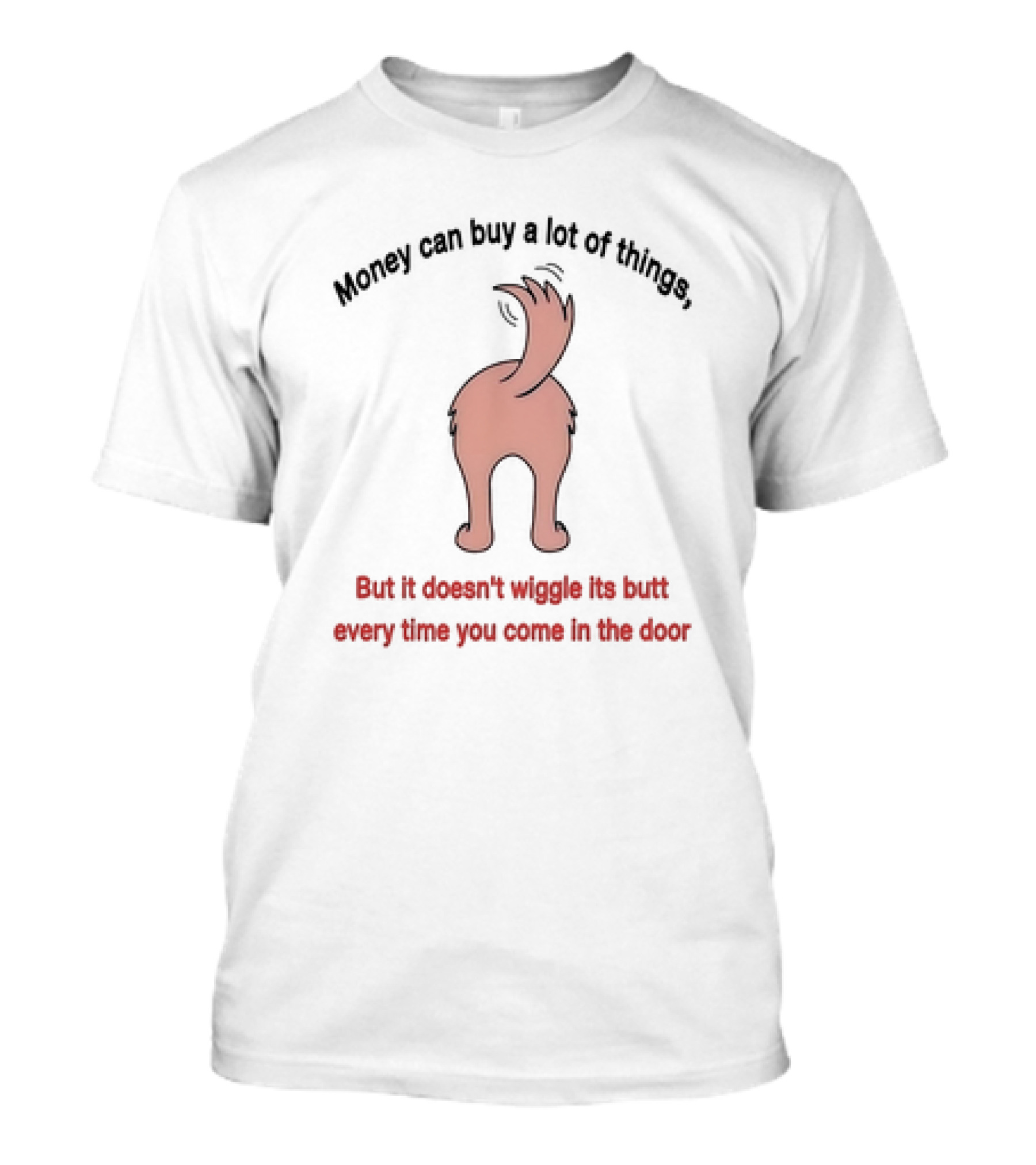 Money Can Buy A Lot Of Things But It Doesn’t Wiggle Its Butt Every Time You Come In The Door T-Shirt