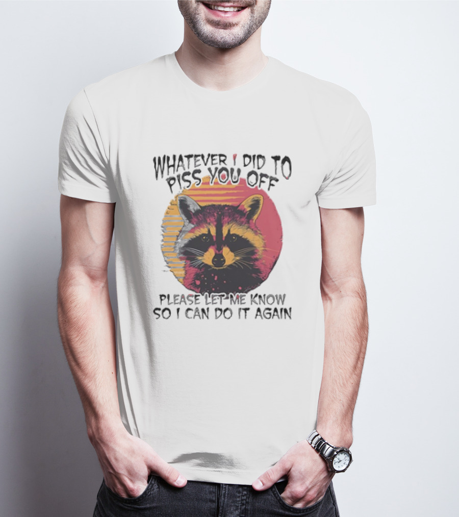 Whatever I Did To Piss You Off Raccoon Please Let Me Know So I Can Do It Again T-Shirt