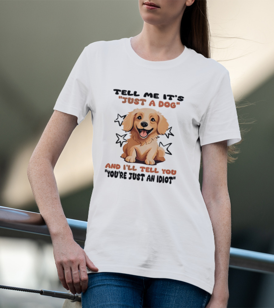 Tell Me It's Just A Dog And I'll Tell You You're Just An Idiot Stars Dog T-Shirt