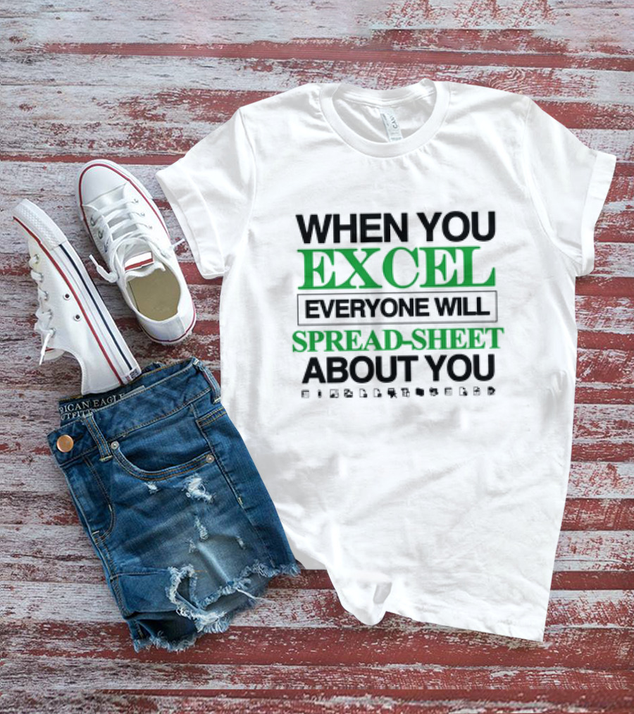 WHEN YOU EXCEL EVERYONE WILL SPREAD-SHEET ABOUT YOU T-Shirt