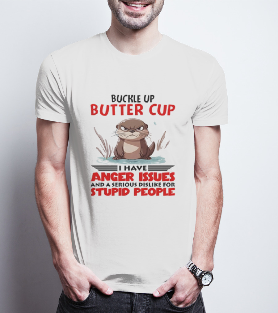 Buckle Up Butter Cup Otter I Have Anger Issues And A Serious Dislike For Stupid People T-Shirt