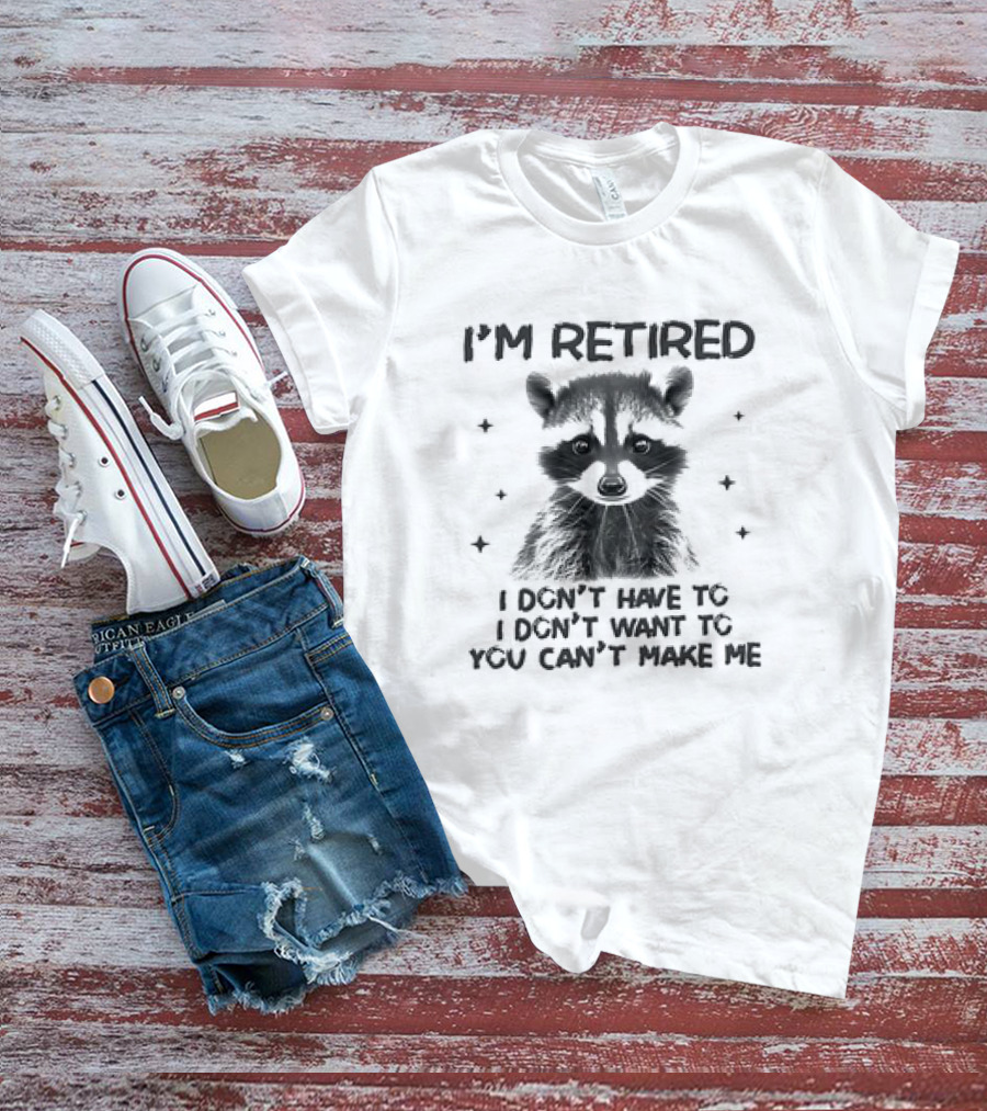 I'm Retired Raccoon I Don't Have To I Don't Want To You Can't Make Me T-Shirt