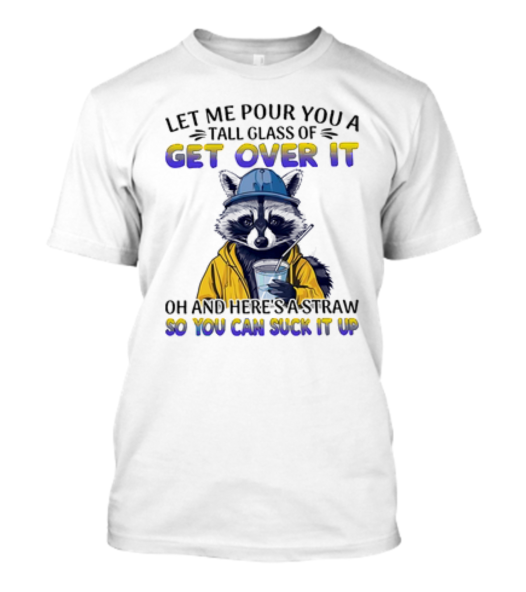 Let Me Pour You A Tall Glass Of Get Over It Oh And Here's A Straw So You Can Suck It Up Raccoon T-Shirt