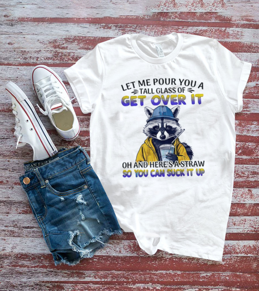 Let Me Pour You A Tall Glass Of Get Over It Oh And Here's A Straw So You Can Suck It Up Raccoon T-Shirt