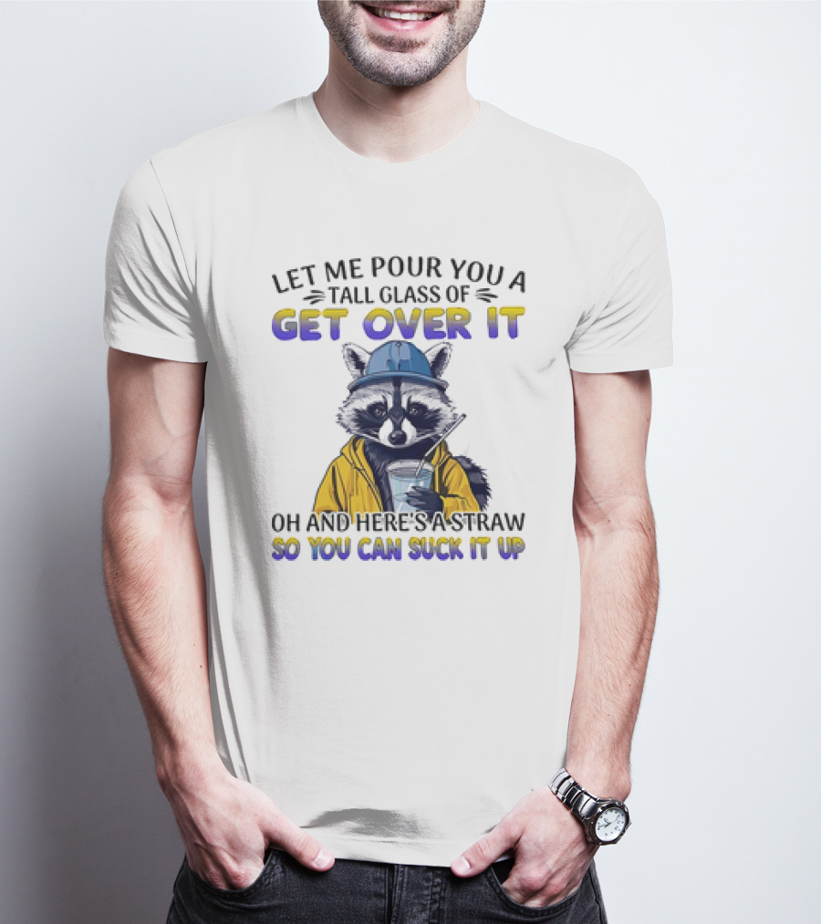 Let Me Pour You A Tall Glass Of Get Over It Oh And Here's A Straw So You Can Suck It Up Raccoon T-Shirt