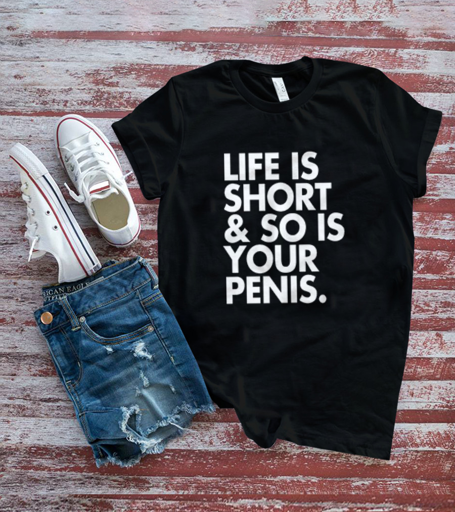 Life Is Short And So Is Your Penis Text T-Shirt