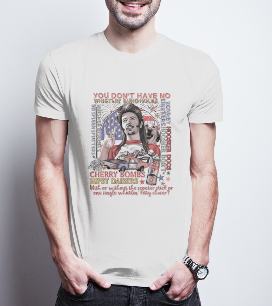 YOU DON'T HAVE NO WHISTLIN' BUNGHOLES CHERRY BOMBS NIPSY DAISERS JOE DIRT HOOSKER DOGS T-Shirt