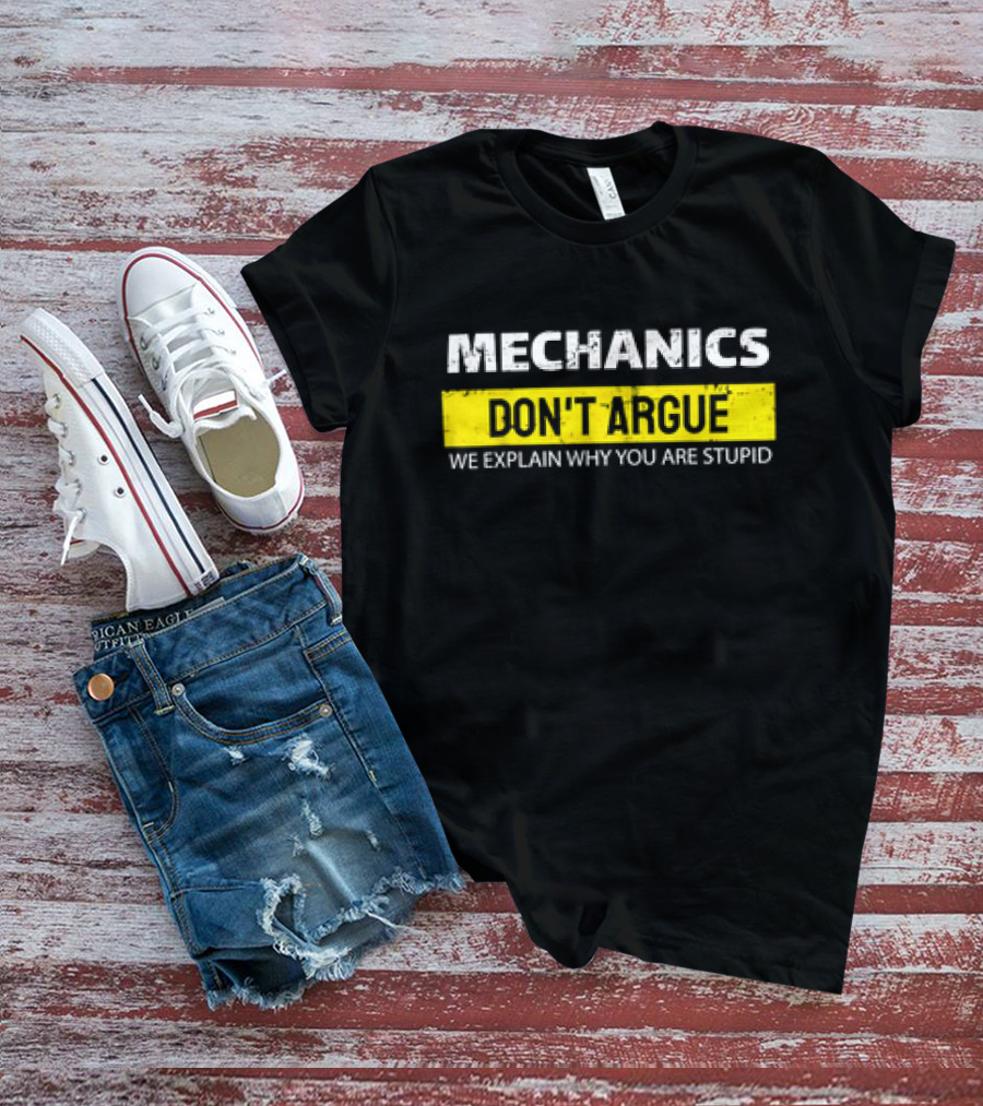 Mechanics Don't Argue We Explain Why You Are Stupid T-Shirt