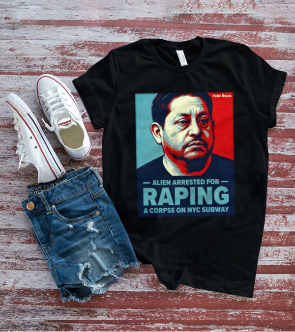 Felix Rojas Alien Arrested For Raping A Corpse On NYC Subway T-Shirt