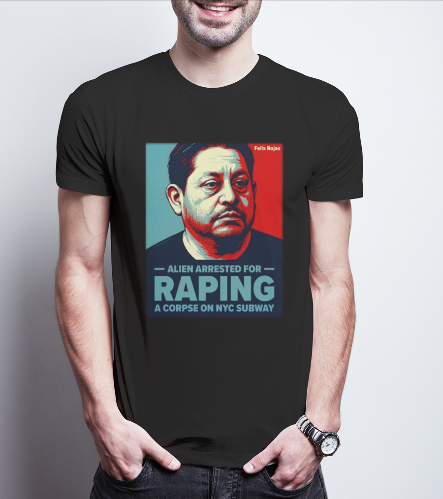 Felix Rojas Alien Arrested For Raping A Corpse On NYC Subway T-Shirt