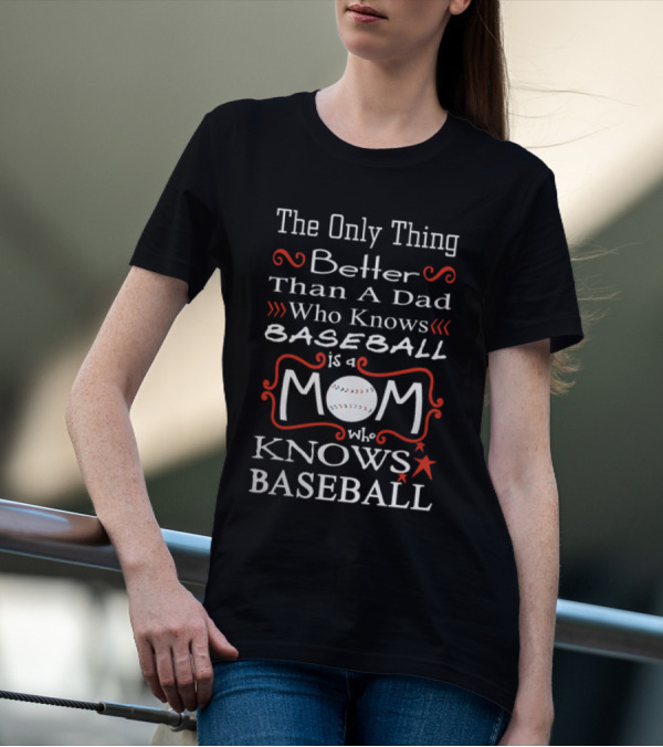 The Only Thing Better Than A Dad Who Knows Baseball Is A Mom Who Knows Baseball Mom Baseball T-Shirt