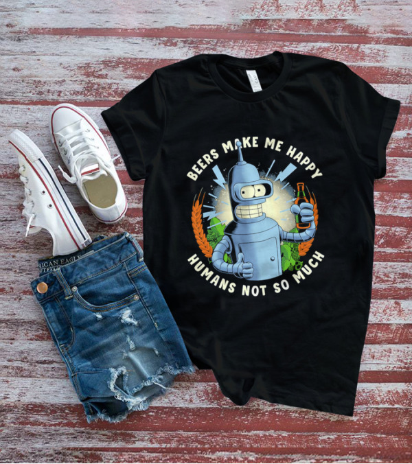Bender Futurama Beers Make Me Happy Humans Not So Much T-Shirt