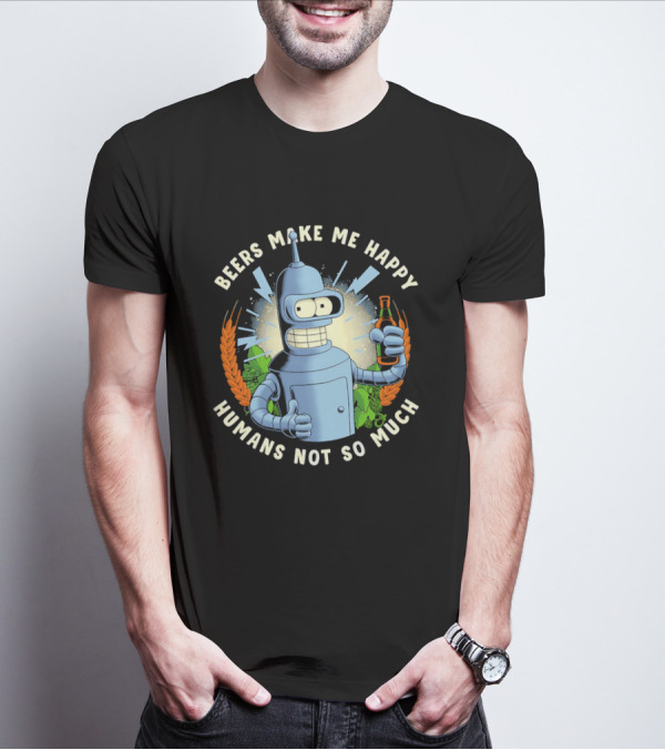 Bender Futurama Beers Make Me Happy Humans Not So Much T-Shirt