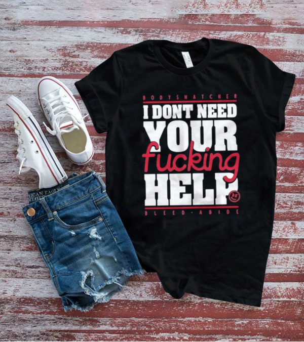 Bodysnatcher I Don’t Need Your Fucking Help Bleed Abide Bold Statement T-Shirt