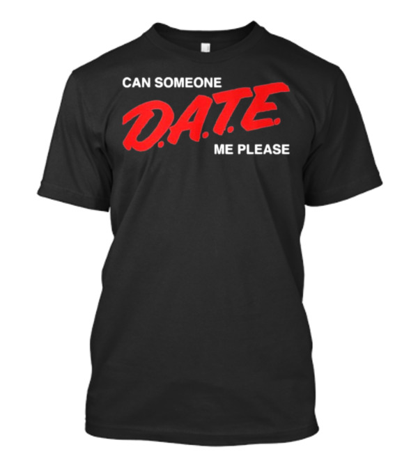 Can Someone D.A.T.E. Me Please T-Shirt