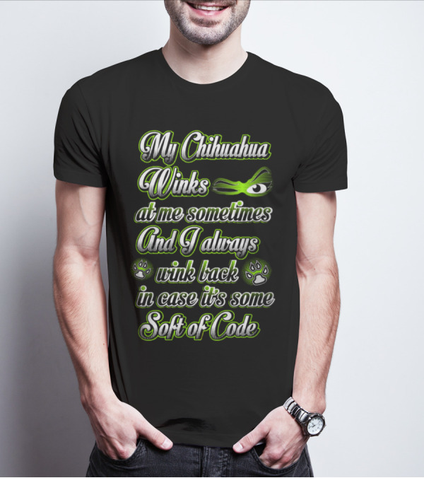 My Chihuahua Winks At Me Sometimes And I Always Wink Back In Case It's Some Sort Of Code T-Shirt