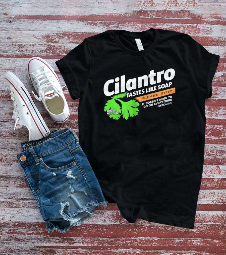 Cilantro Tastes Like Soap Please Stop It Doesn't Need To Go On Everything Seriously T-Shirt