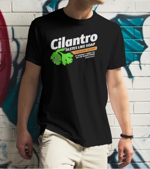 Cilantro Tastes Like Soap Please Stop It Doesn't Need To Go On Everything Seriously T-Shirt
