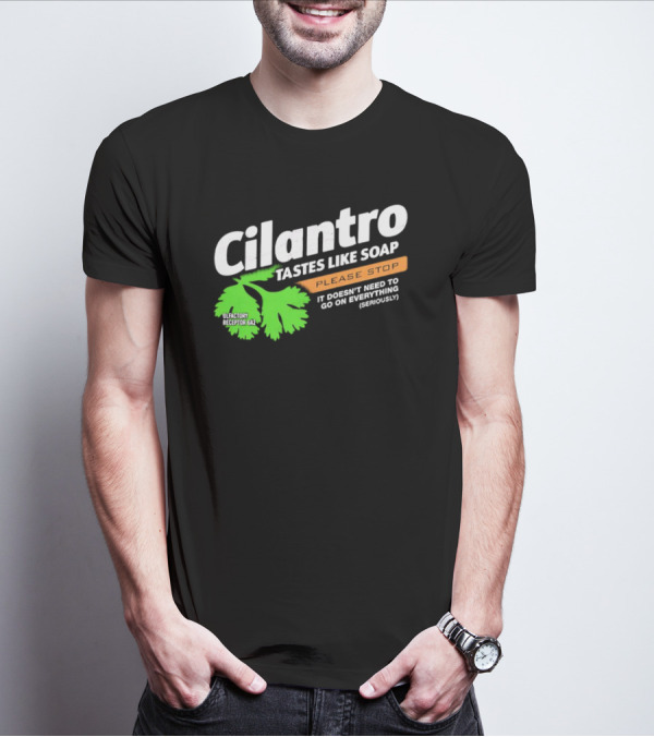 Cilantro Tastes Like Soap Please Stop It Doesn't Need To Go On Everything Seriously T-Shirt