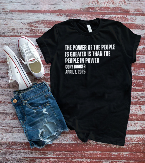 The Power Of The People Is Greater Than The People In Power Cory Booker April 1 2025 T-Shirt
