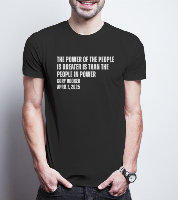 The Power Of The People Is Greater Than The People In Power Cory Booker April 1 2025 T-Shirt