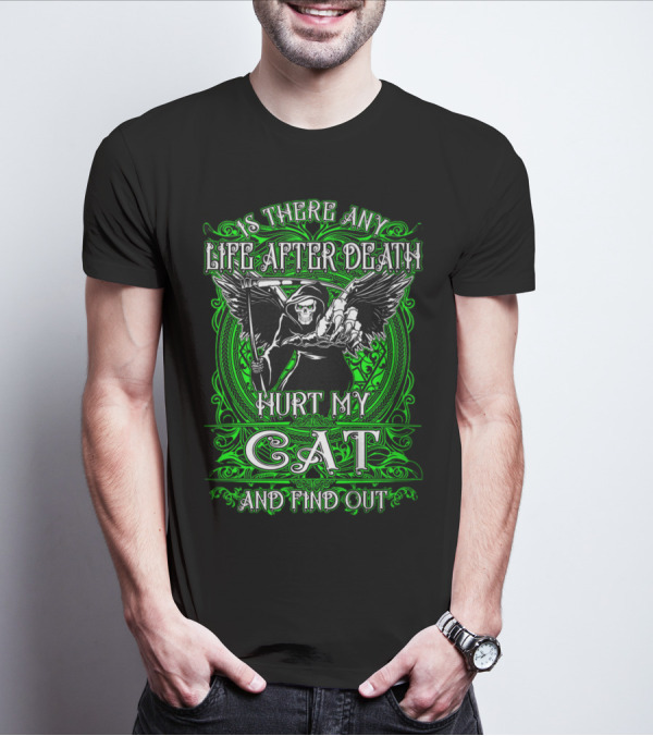 IS THERE ANY LIFE AFTER DEATH HURT MY CAT AND FIND OUT T-Shirt