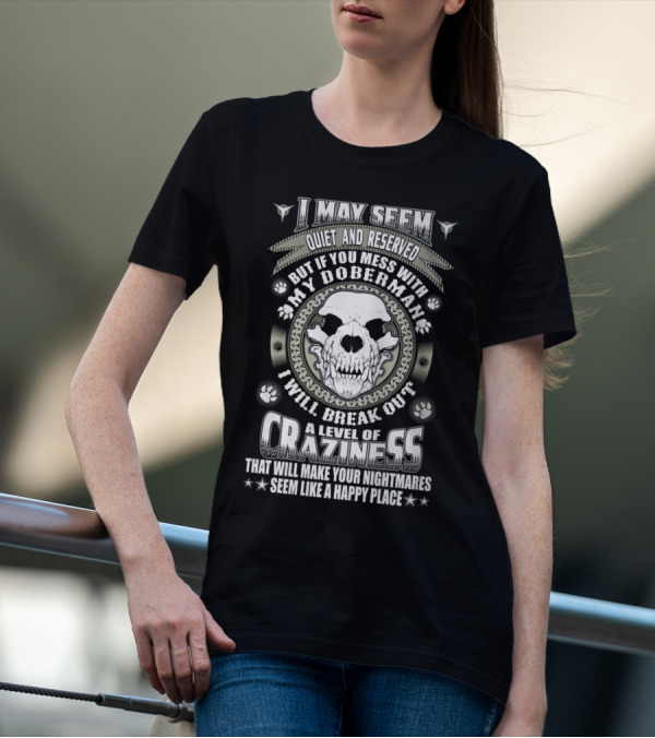 I May Seem Quiet And Reserved Mess With My Doberman Break Out Craziness Make Nightmares Happy Place T-Shirt