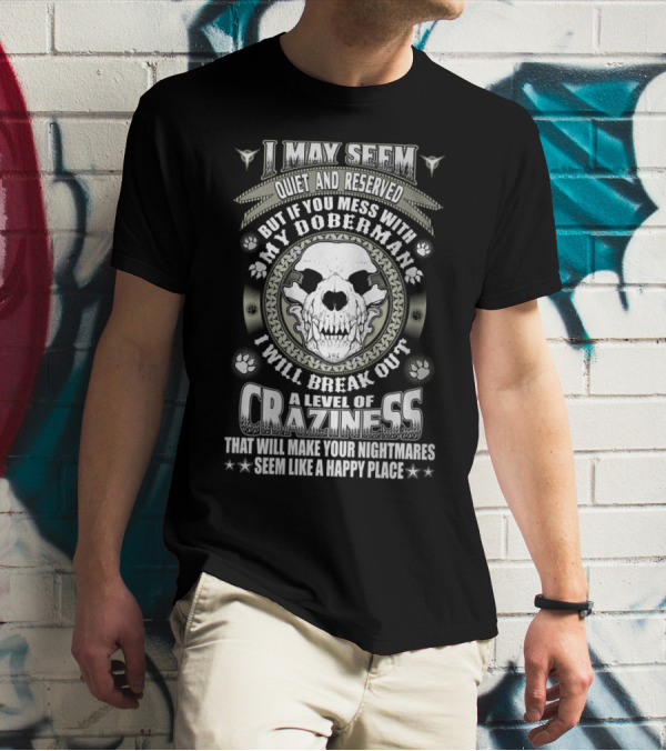 I May Seem Quiet And Reserved Mess With My Doberman Break Out Craziness Make Nightmares Happy Place T-Shirt