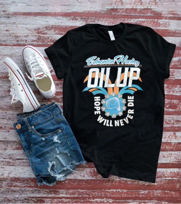 Edmonton Hockey Oil Up Hope Will Never Die T-Shirt