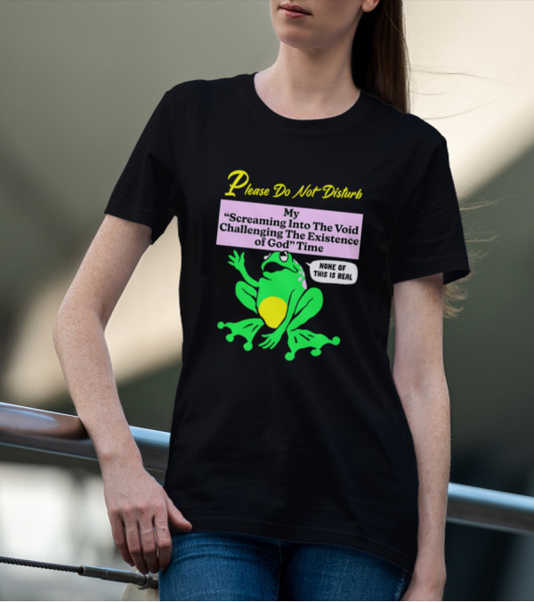Please Do Not Disturb My Screaming Into The Void Challenging The Existence Of God Time None Of This Is Real Frog T-Shirt