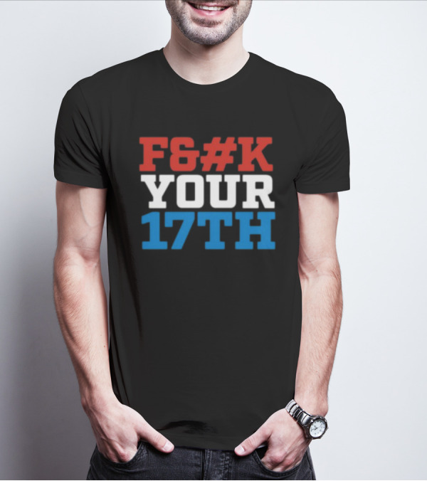 F#%K Your 17Th Bold Patriotic Block Letter Message T-Shirt