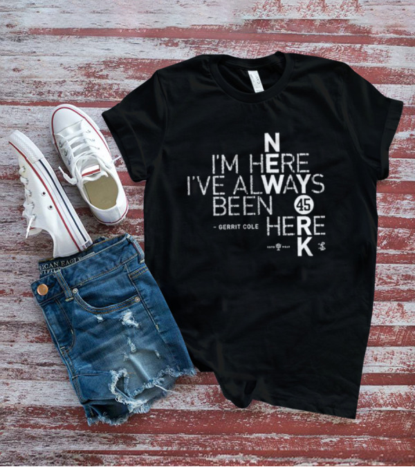 Gerrit Cole I'm Here I've Always Been Here 45 Yankees K T-Shirt