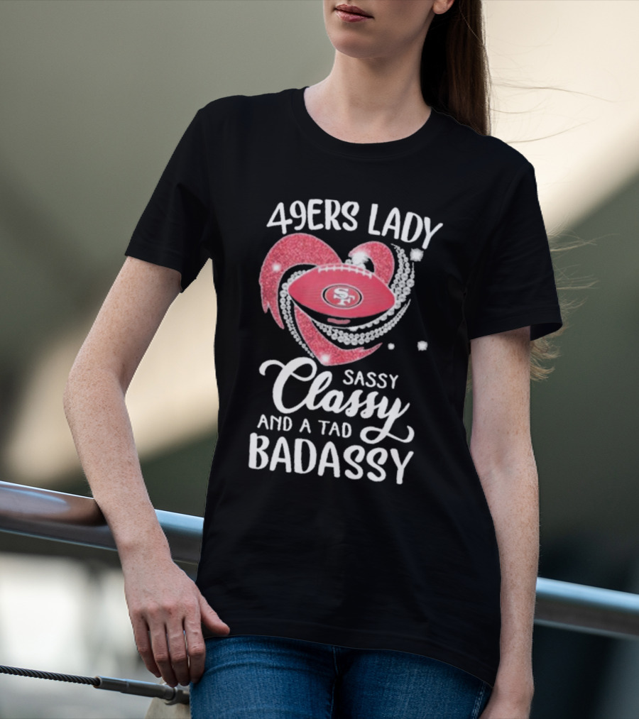 49ers Lady Sassy Classy And A Tad Badassy With Football Diamond Heart T-Shirt